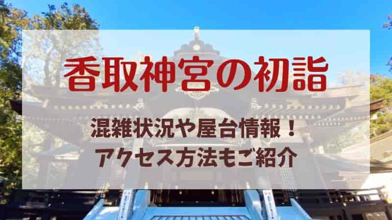 【香取神宮の初詣】2025年の混雑状況や空いている時間帯は？屋台やアクセスも